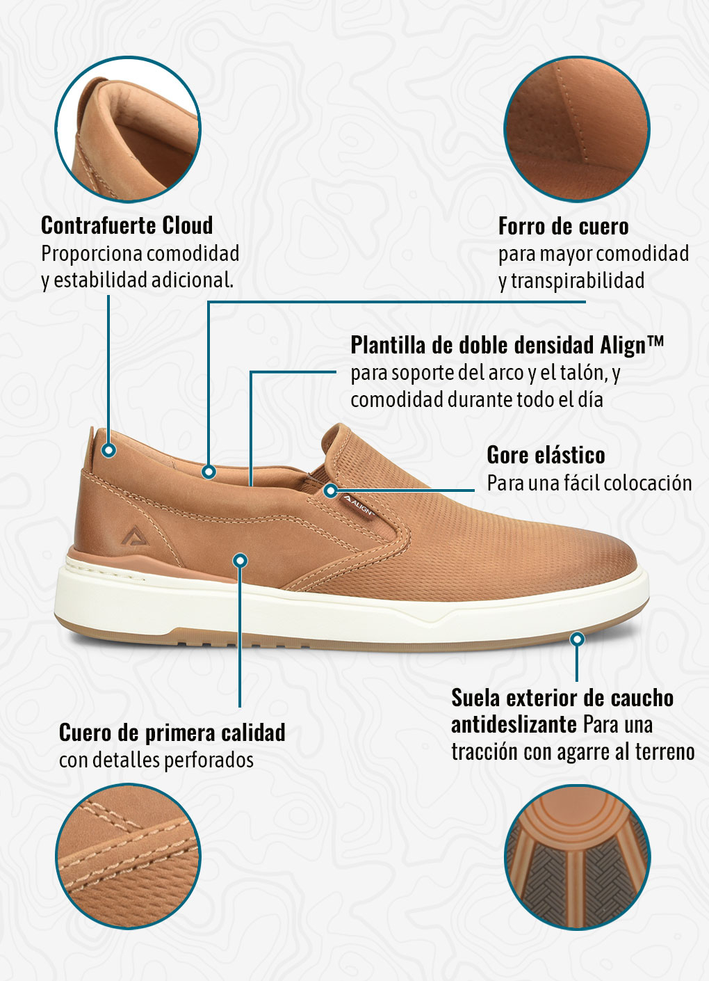Contrafuerte Cloud Proporciona comodidad y estabilidad adicional. Forro de cueroPara mayor comodidad y transpirabilidad. Align&trade; de doble densidadpara soporte del arco y el tal&oacute;n, y comodidad durante todo el d&iacute;a. Gore el&aacute;sticoPara una f&aacute;cil colocaci&oacute;n. Cuero de primera calidadcon detalles perforados. Suela exterior de caucho antideslizantePara una tracci&oacute;n con agarre al terreno. Zapatilla sin cordones Jacob en color almendra (marr&oacute;n).