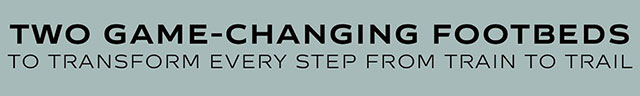 Two Game-Changing Footbeds To Transform Every Step From Train to Trail.